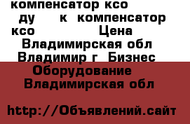 компенсатор ксо 40 16 50 ду40 16к, компенсатор ксо 300 25 80 › Цена ­ 100 - Владимирская обл., Владимир г. Бизнес » Оборудование   . Владимирская обл.